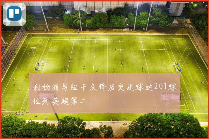 利物浦与纽卡交锋历史进球达201球位列英超第二