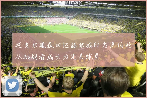 迈克尔道森回忆赫尔城时光罗伯逊从挑战者成长为完美球员