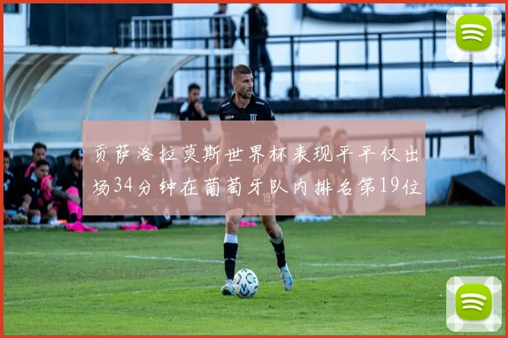 贡萨洛拉莫斯世界杯表现平平仅出场34分钟在葡萄牙队内排名第19位